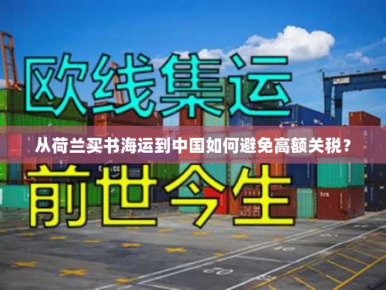 从荷兰买书海运到中国如何避免高额关税? 从荷兰买书海运到中国如何避免高额关税?