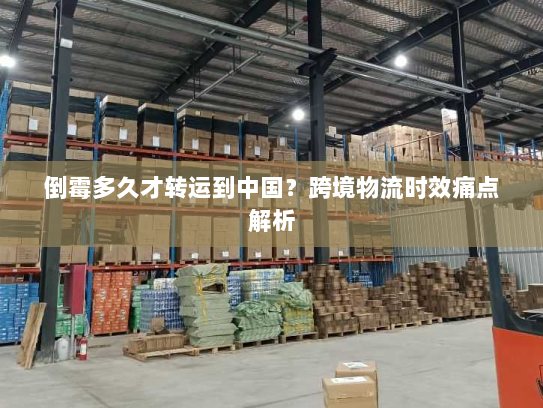 倒霉多久才转运到中国?跨境物流时效痛点解析 倒霉多久才转运到中国?跨境物流时效痛点解析