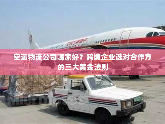 空运物流公司哪家好?跨境企业选对合作方的三大黄金法则 空运物流公司哪家好?跨境企业选对合作方的三大黄金法则