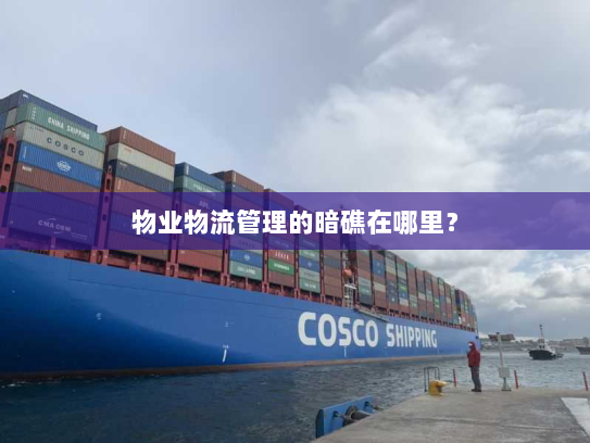 物业物流管理的暗礁在哪里? 物业物流管理的暗礁在哪里?