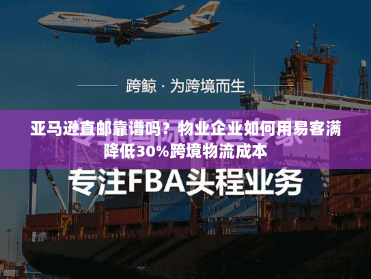 亚马逊直邮靠谱吗?物业企业如何用易客满降低30%跨境物流成本 亚马逊直邮靠谱吗?物业企业如何用易客满降低30%跨境物流成本