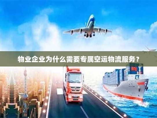 物业企业为什么需要专属空运物流服务? 物业企业为什么需要专属空运物流服务?