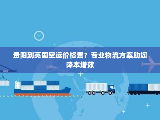贵阳到英国空运价格贵?专业物流方案助您降本增效 贵阳到英国空运价格贵?专业物流方案助您降本增效