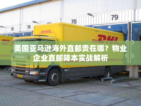 美国亚马逊海外直邮贵在哪？物业企业直邮降本实战解析