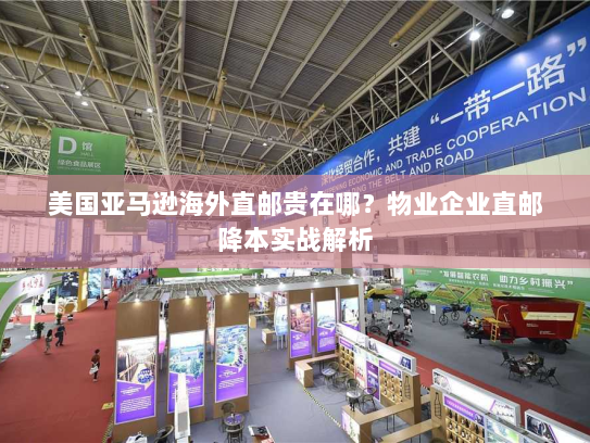 美国亚马逊海外直邮贵在哪？物业企业直邮降本实战解析