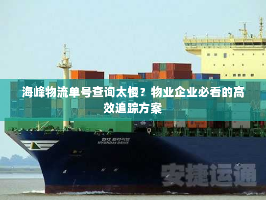 海峰物流单号查询太慢？物业企业必看的高效追踪方案