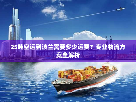 25吨空运到波兰需要多少运费?专业物流方案全解析 25吨空运到波兰需要多少运费?专业物流方案全解析