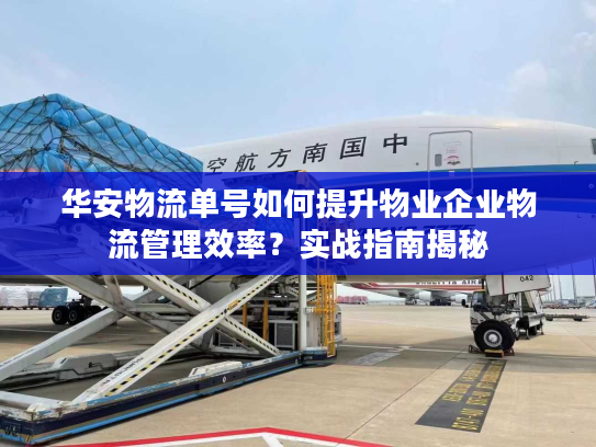 华安物流单号如何提升物业企业物流管理效率？实战指南揭秘