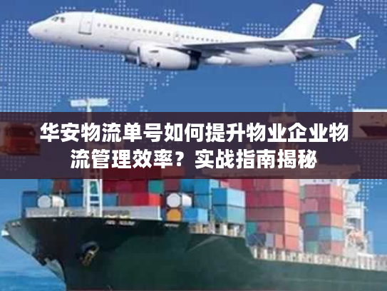 华安物流单号如何提升物业企业物流管理效率？实战指南揭秘