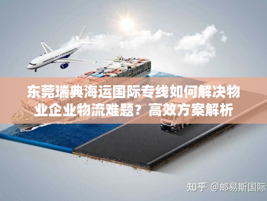 东莞瑞典海运国际专线如何解决物业企业物流难题？高效方案解析
