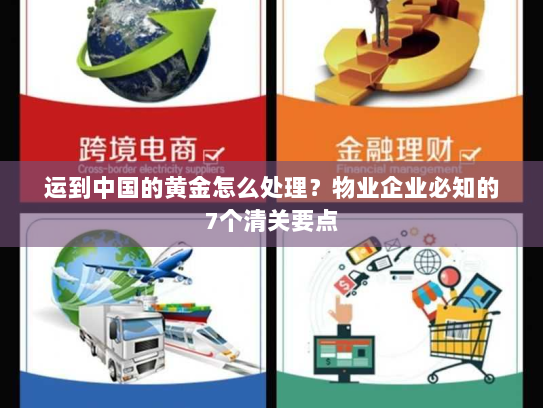 运到中国的黄金怎么处理?物业企业必知的7个清关要点 运到中国的黄金怎么处理?物业企业必知的7个清关要点