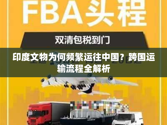 印度文物为何频繁运往中国？跨国运输流程全解析