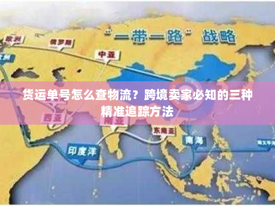 货运单号怎么查物流？跨境卖家必知的三种精准追踪方法