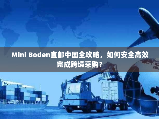 Mini Boden直邮中国全攻略,如何安全高效完成跨境采购? Mini Boden直邮中国全攻略,如何安全高效完成跨境采购?