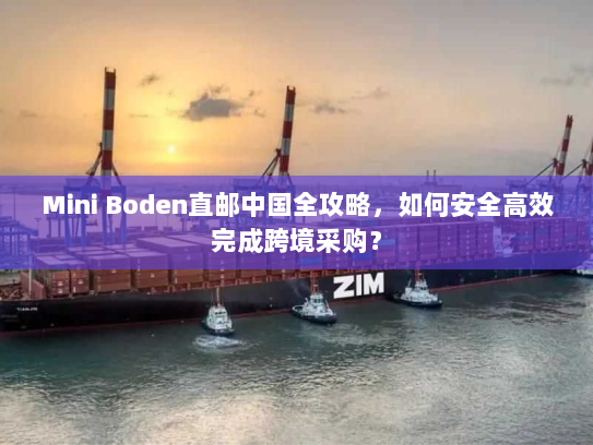 Mini Boden直邮中国全攻略,如何安全高效完成跨境采购? Mini Boden直邮中国全攻略,如何安全高效完成跨境采购?