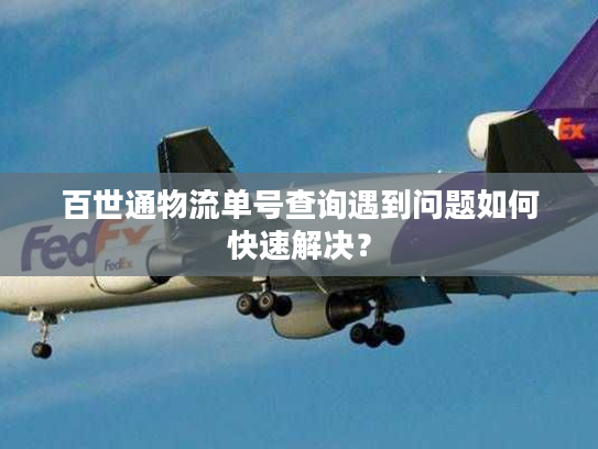 百世通物流单号查询遇到问题如何快速解决？