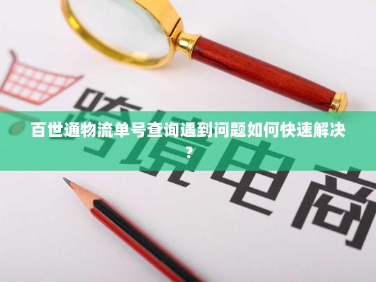 百世通物流单号查询遇到问题如何快速解决? 百世通物流单号查询遇到问题如何快速解决?