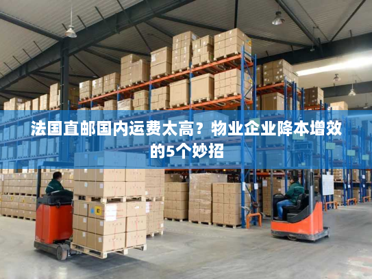 法国直邮国内运费太高?物业企业降本增效的5个妙招 法国直邮国内运费太高?物业企业降本增效的5个妙招