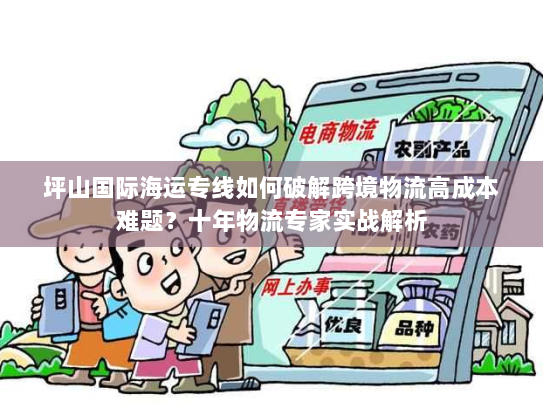 坪山国际海运专线如何破解跨境物流高成本难题?十年物流专家实战解析 坪山国际海运专线如何破解跨境物流高成本难题?十年物流专家实战解析