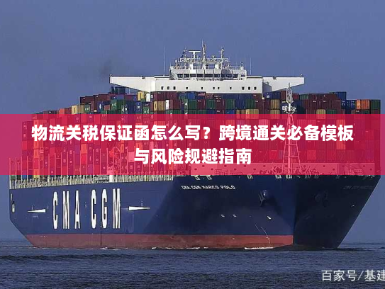 物流关税保证函怎么写？跨境通关必备模板与风险规避指南