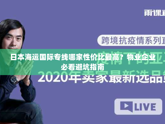 日本海运国际专线哪家性价比最高？物业企业必看避坑指南