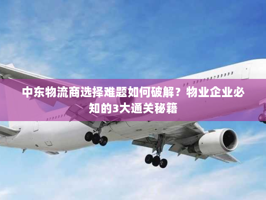 中东物流商选择难题如何破解?物业企业必知的3大通关秘籍 中东物流商选择难题如何破解?物业企业必知的3大通关秘籍