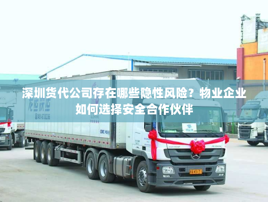 深圳货代公司存在哪些隐性风险?物业企业如何选择安全合作伙伴 深圳货代公司存在哪些隐性风险?物业企业如何选择安全合作伙伴