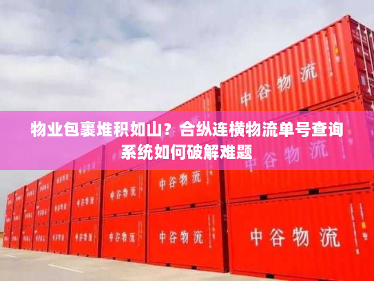 物业包裹堆积如山？合纵连横物流单号查询系统如何破解难题