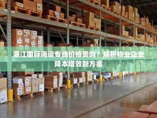 湛江国际海运专线价格贵吗?解析物业企业降本增效新方案 湛江国际海运专线价格贵吗?解析物业企业降本增效新方案