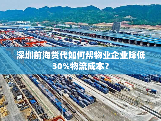 深圳前海货代如何帮物业企业降低30%物流成本？