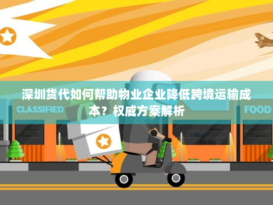 深圳货代如何帮助物业企业降低跨境运输成本？权威方案解析