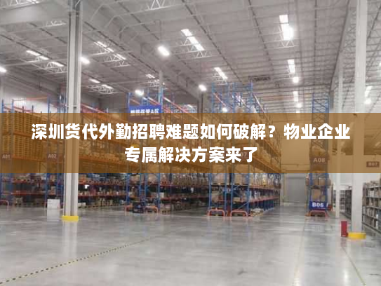深圳货代外勤招聘难题如何破解?物业企业专属解决方案来了 深圳货代外勤招聘难题如何破解?物业企业专属解决方案来了