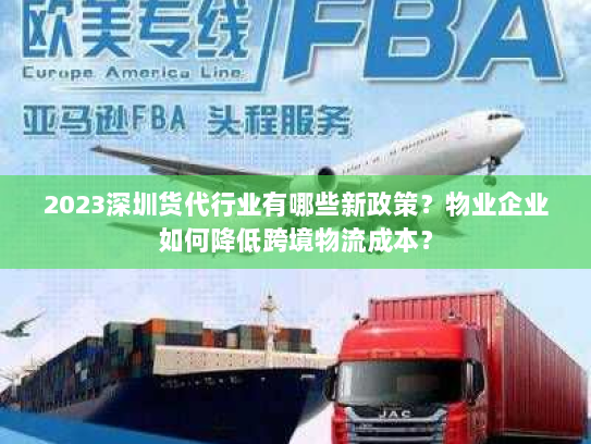 2023深圳货代行业有哪些新政策?物业企业如何降低跨境物流成本? 2023深圳货代行业有哪些新政策?物业企业如何降低跨境物流成本?