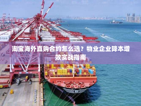 淘宝海外直购合约怎么选?物业企业降本增效实战指南 淘宝海外直购合约怎么选?物业企业降本增效实战指南