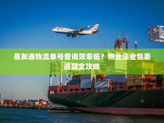 易友通物流单号查询效率低？物业企业包裹追踪全攻略