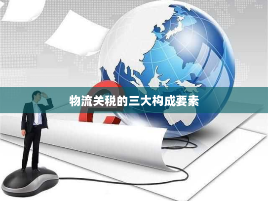 物流关税的三大构成要素 物流关税的三大构成要素