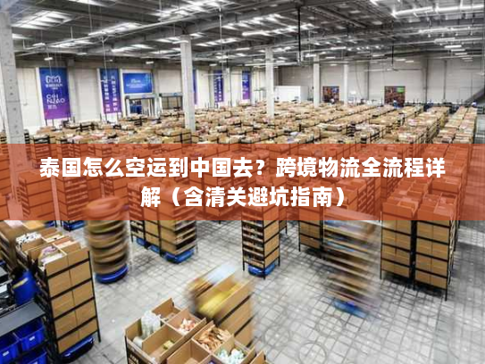 泰国怎么空运到中国去?跨境物流全流程详解(含清关避坑指南) 泰国怎么空运到中国去?跨境物流全流程详解(含清关避坑指南)