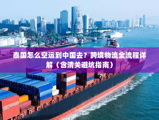 泰国怎么空运到中国去?跨境物流全流程详解(含清关避坑指南) 泰国怎么空运到中国去?跨境物流全流程详解(含清关避坑指南)