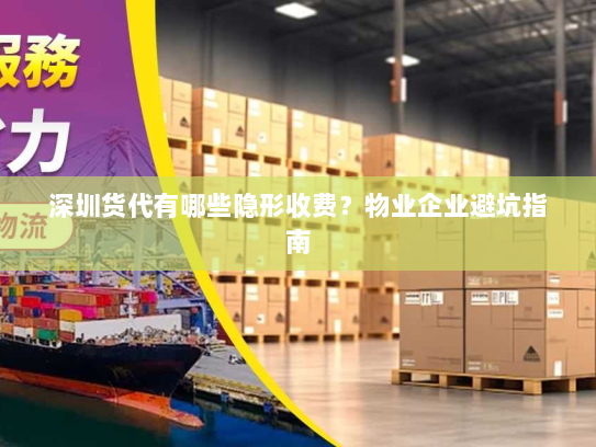 深圳货代有哪些隐形收费?物业企业避坑指南 深圳货代有哪些隐形收费?物业企业避坑指南