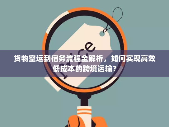货物空运到宿务流程全解析,如何实现高效低成本的跨境运输? 货物空运到宿务流程全解析,如何实现高效低成本的跨境运输?