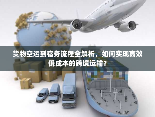 货物空运到宿务流程全解析,如何实现高效低成本的跨境运输? 货物空运到宿务流程全解析,如何实现高效低成本的跨境运输?