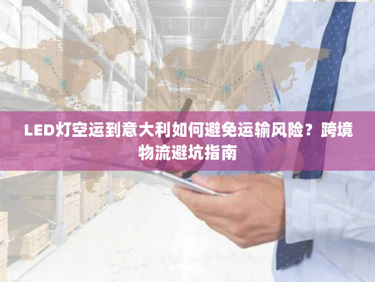 LED灯空运到意大利如何避免运输风险？跨境物流避坑指南