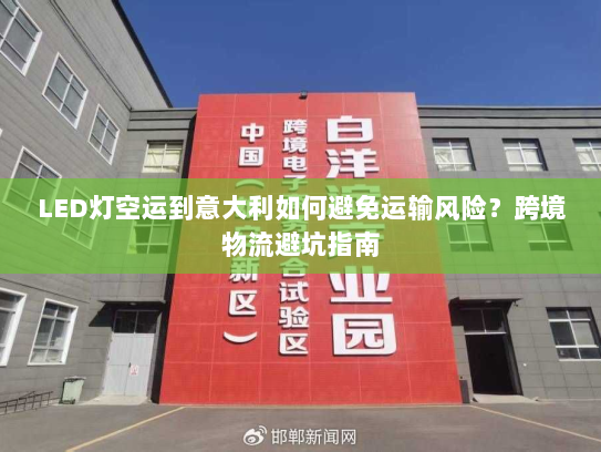 LED灯空运到意大利如何避免运输风险？跨境物流避坑指南