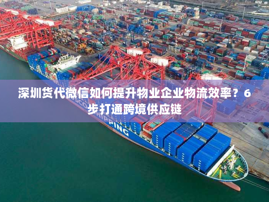 深圳货代微信如何提升物业企业物流效率？6步打通跨境供应链