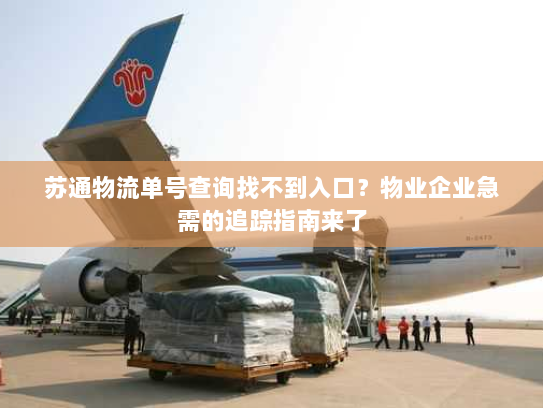 苏通物流单号查询找不到入口?物业企业急需的追踪指南来了 苏通物流单号查询找不到入口?物业企业急需的追踪指南来了