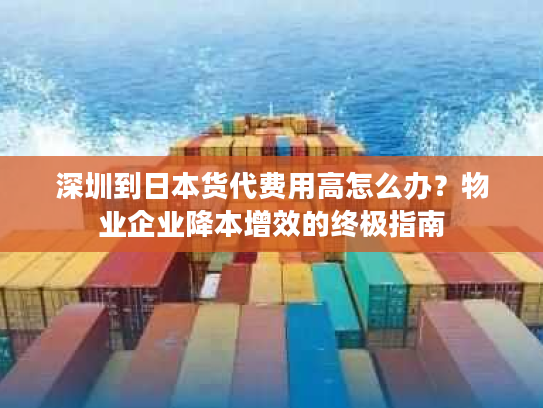 深圳到日本货代费用高怎么办？物业企业降本增效的终极指南