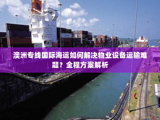 澳洲专线国际海运如何解决物业设备运输难题?全程方案解析 澳洲专线国际海运如何解决物业设备运输难题?全程方案解析