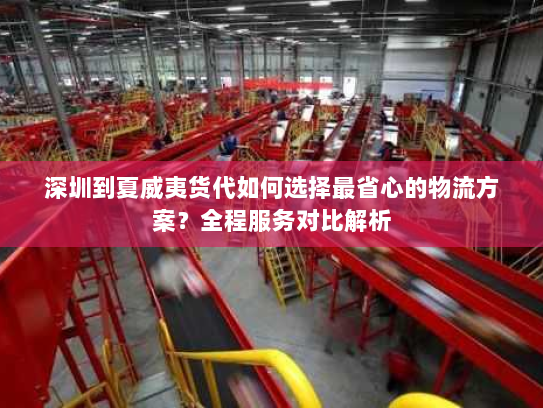 深圳到夏威夷货代如何选择最省心的物流方案?全程服务对比解析 深圳到夏威夷货代如何选择最省心的物流方案?全程服务对比解析