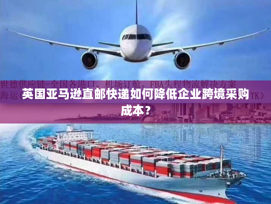 英国亚马逊直邮快递如何降低企业跨境采购成本？