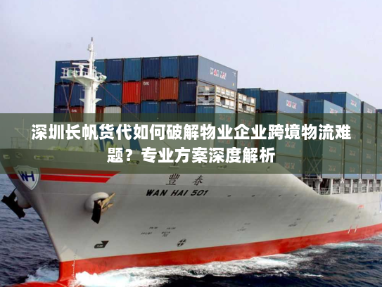 深圳长帆货代如何破解物业企业跨境物流难题?专业方案深度解析 深圳长帆货代如何破解物业企业跨境物流难题?专业方案深度解析